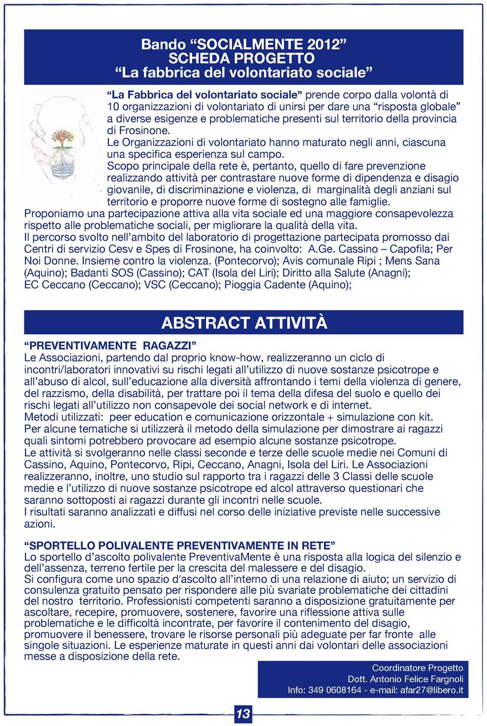 Le Organizzazioni di volontariato hanno maturato negli anni, ciascuna una specifica esperienza sul campo.