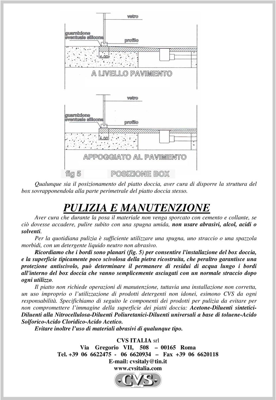 acidi o solventi. Per la quotidiana pulizia è sufficiente utilizzare una spugna, uno straccio o una spazzola morbidi, con un detergente liquido neutro non abrasivo.