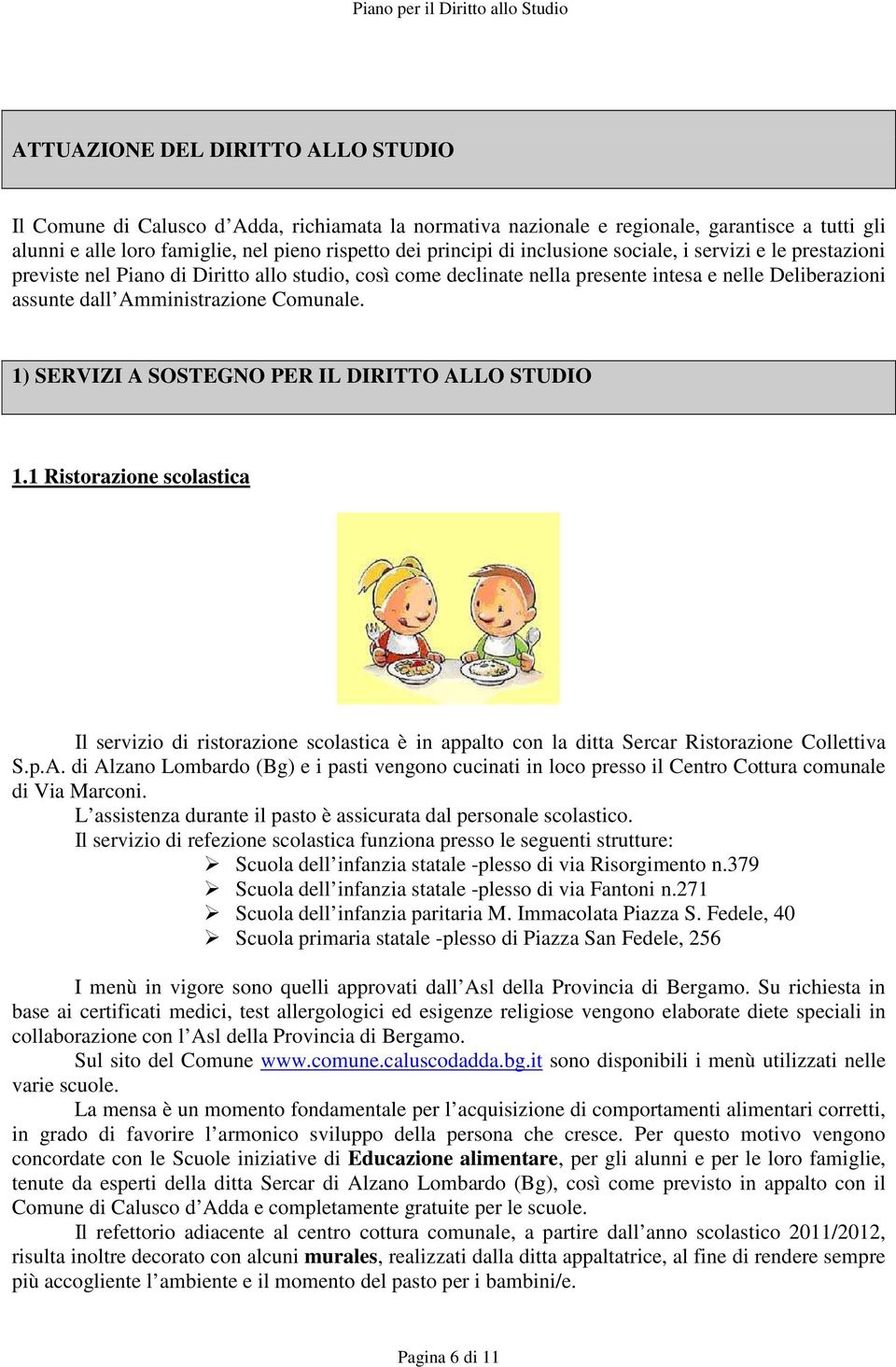 1) SERVIZI A SOSTEGNO PER IL DIRITTO ALLO STUDIO 1.1 Ristorazione scolastica Il servizio di ristorazione scolastica è in appalto con la ditta Sercar Ristorazione Collettiva S.p.A. di Alzano Lombardo (Bg) e i pasti vengono cucinati in loco presso il Centro Cottura comunale di Via Marconi.