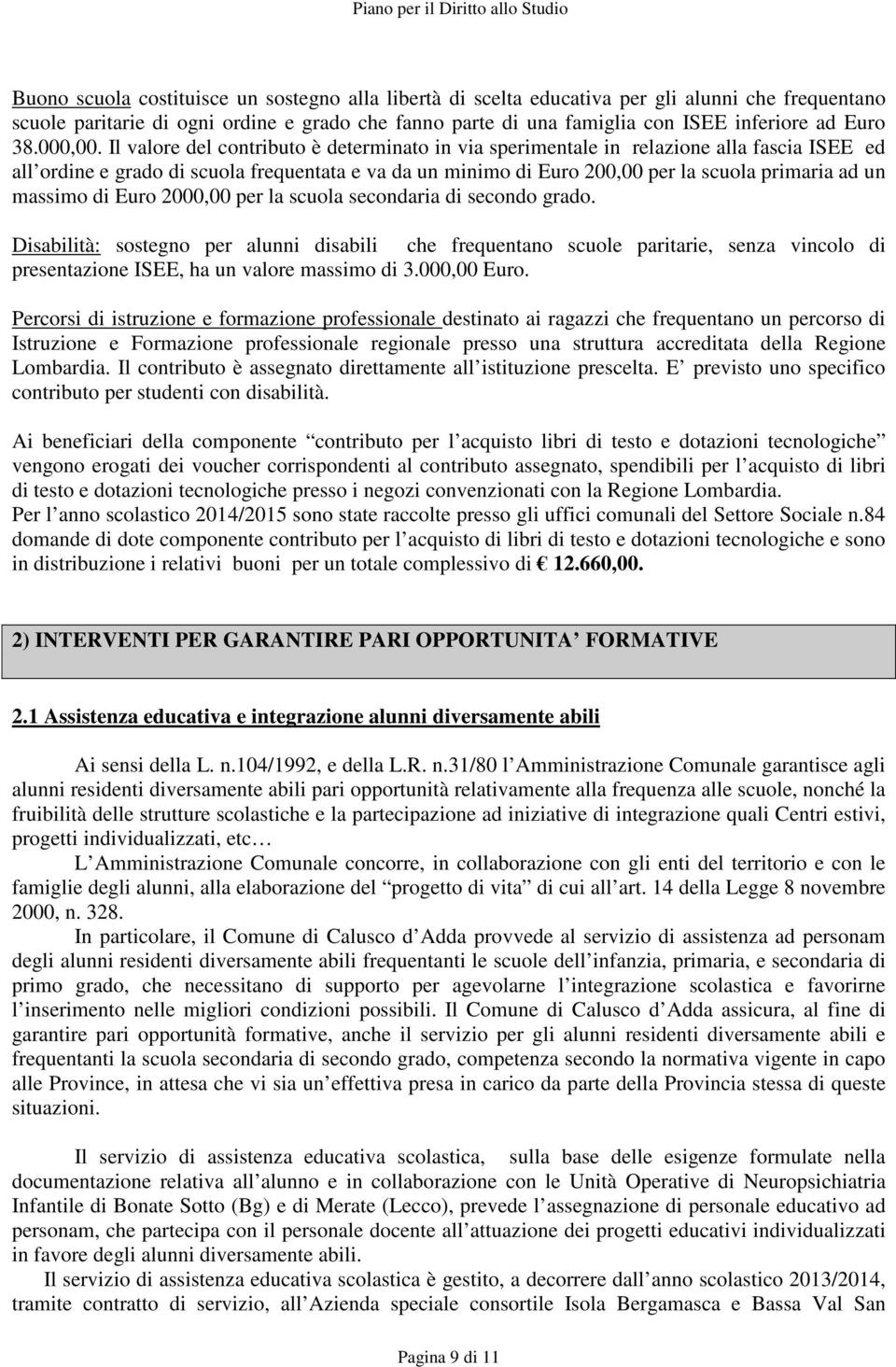 Il valore del contributo è determinato in via sperimentale in relazione alla fascia ISEE ed all ordine e grado di scuola frequentata e va da un minimo di Euro 200,00 per la scuola primaria ad un