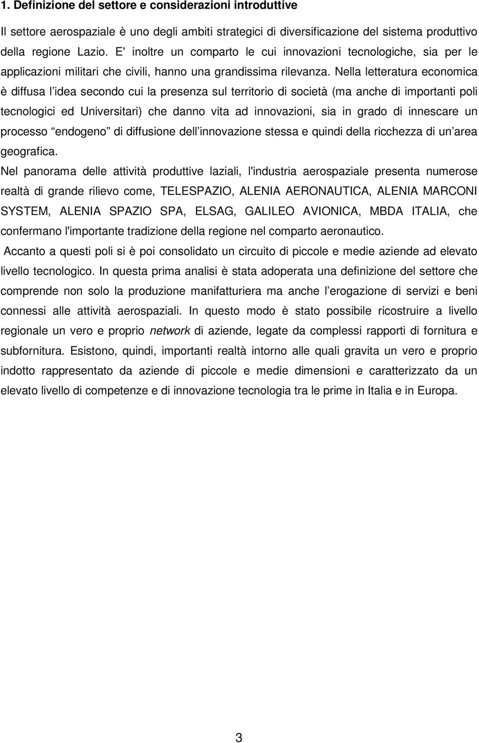 Nella letteratura economica è diffusa l idea secondo cui la presenza sul territorio di società (ma anche di importanti poli tecnologici ed Universitari) che danno vita ad innovazioni, sia in grado di