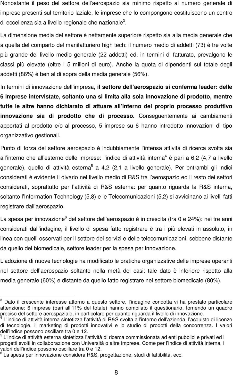 La dimensione media del settore è nettamente superiore rispetto sia alla media generale che a quella del comparto del manifatturiero high tech: il numero medio di addetti (73) è tre volte più grande