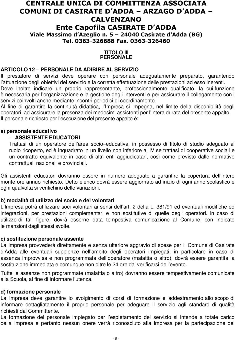 Deve inoltre indicare un proprio rappresentante, professionalmente qualificato, la cui funzione è necessaria per l organizzazione e la gestione degli interventi e per assicurare il collegamento con i