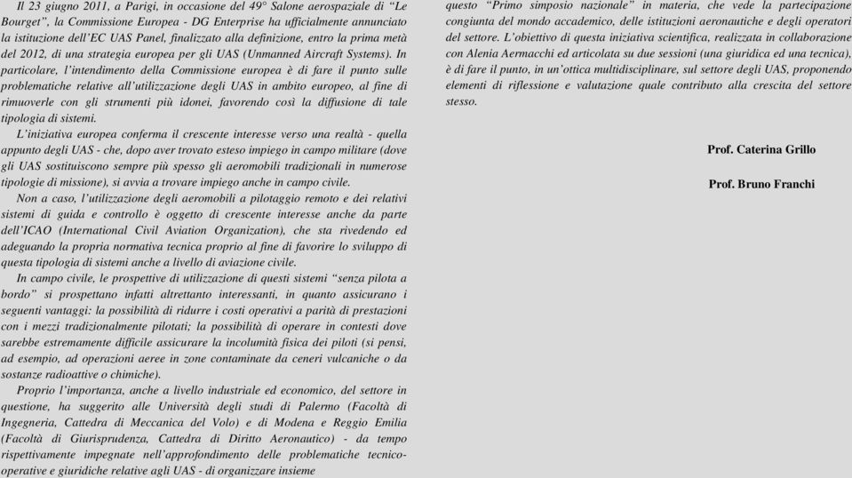 In particolare, l intendimento della Commissione europea è di fare il punto sulle problematiche relative all utilizzazione degli UAS in ambito europeo, al fine di rimuoverle con gli strumenti più