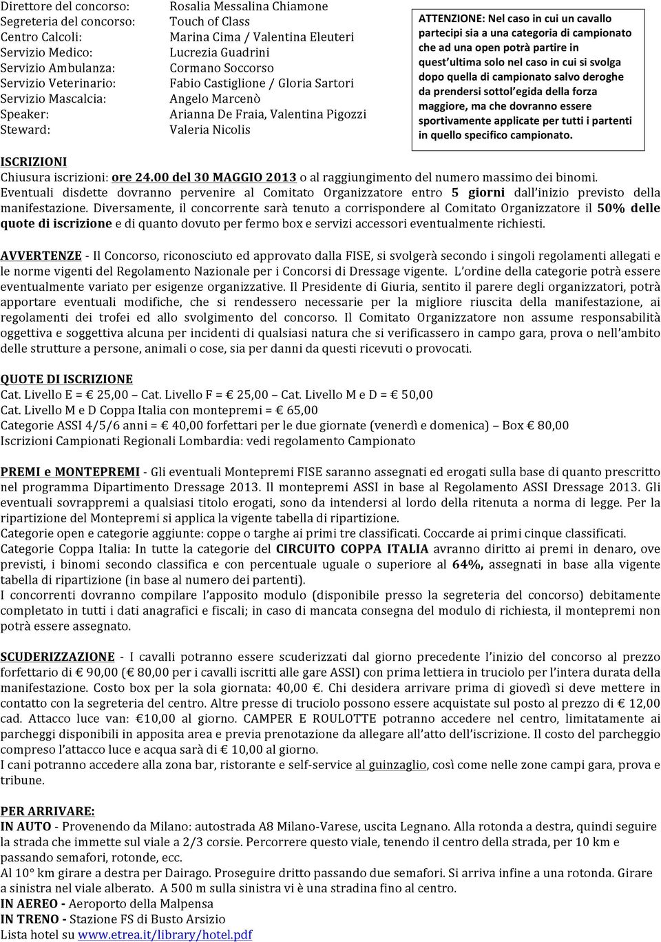 ATTENZIONE:)Nel)caso)in)cui)un)cavallo) partecipi)sia)a)una)categoria)di)campionato) che)ad)una)open)potrà)partire)in) quest ultima)solo)nel)caso)in)cui)si)svolga)