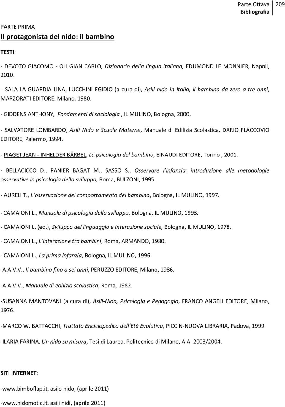 - GIDDENS ANTHONY, Fondamenti di sociologia, IL MULINO, Bologna, 2000. - SALVATORE LOMBARDO, Asili Nido e Scuole Materne, Manuale di Edilizia Scolastica, DARIO FLACCOVIO EDITORE, Palermo, 1994.