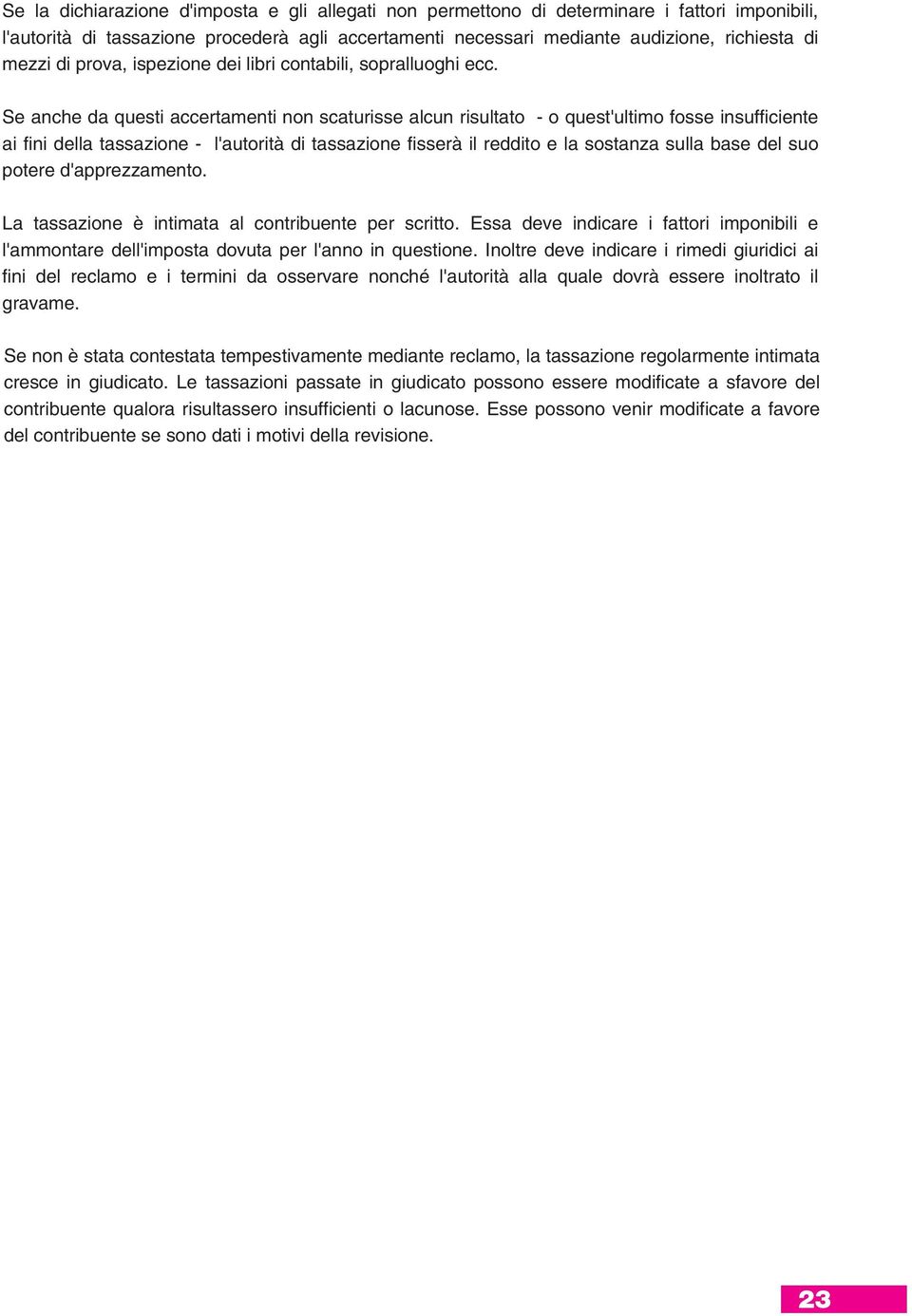 Se anche da questi accertamenti non scaturisse alcun risultato - o quest'ultimo fosse insufficiente ai fini della tassazione - l'autorità di tassazione fisserà il reddito e la sostanza sulla base del