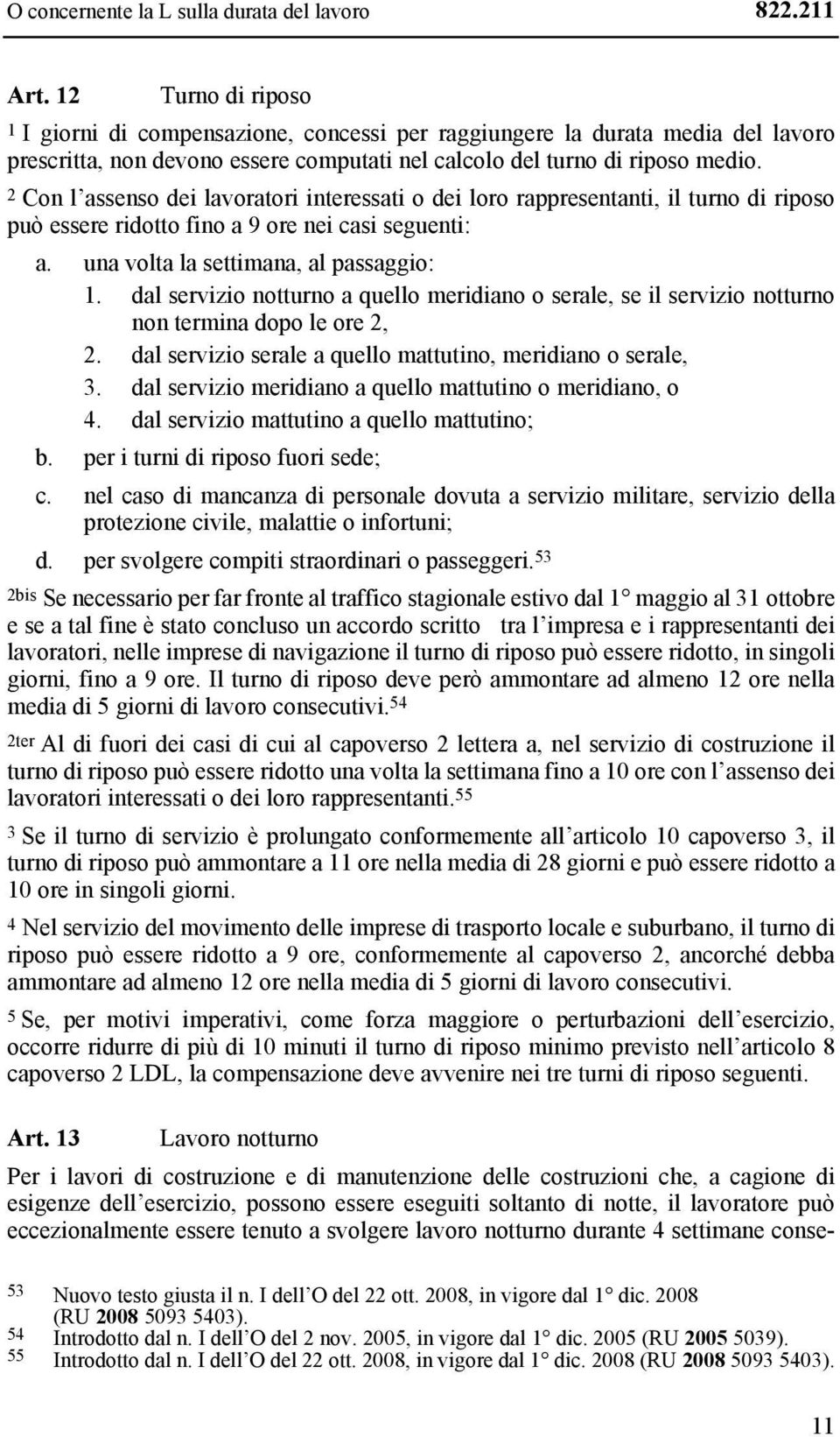 2 Con l assenso dei lavoratori interessati o dei loro rappresentanti, il turno di riposo può essere ridotto fino a 9 ore nei casi seguenti: a. una volta la settimana, al passaggio: 1.