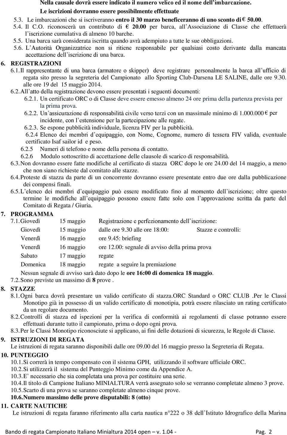 00 per barca, all Associazione di Classe che effettuerà l iscrizione cumulativa di almeno 10 barche. 5.5. Una barca sarà considerata iscritta quando avrà adempiuto a tutte le sue obbligazioni. 5.6.