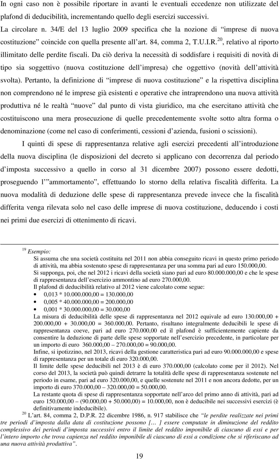 Da ciò deriva la necessità di soddisfare i requisiti di novità di tipo sia soggettivo (nuova costituzione dell impresa) che oggettivo (novità dell attività svolta).