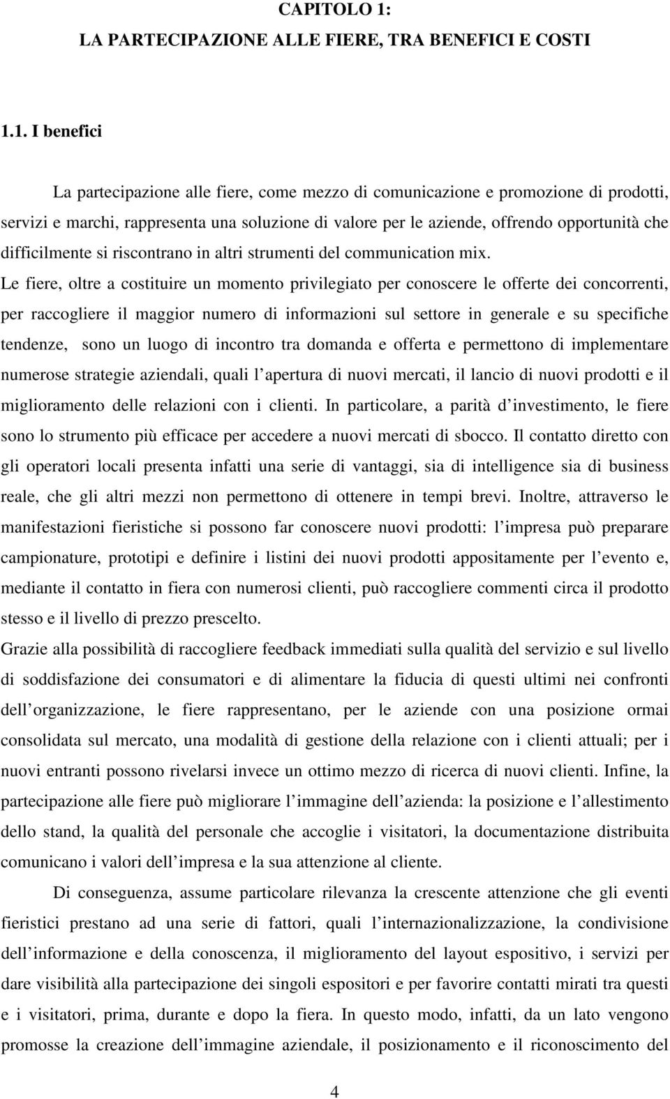 1. I benefici La partecipazione alle fiere, come mezzo di comunicazione e promozione di prodotti, servizi e marchi, rappresenta una soluzione di valore per le aziende, offrendo opportunità che