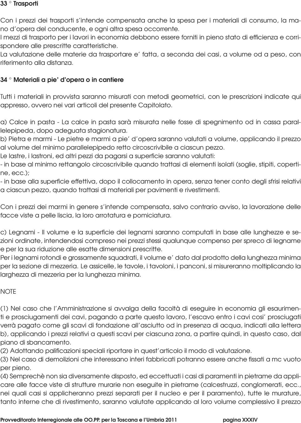 La valutazione delle materie da trasportare e fatta, a seconda dei casi, a volume od a peso, con riferimento alla distanza.