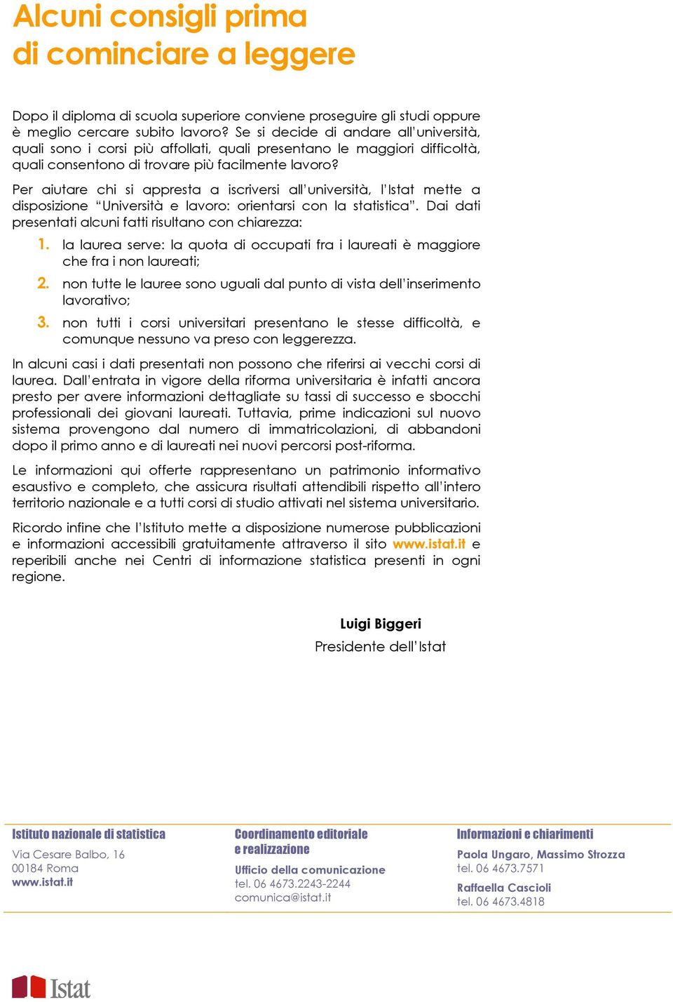 Per aiutare chi si appresta a iscriversi all università, l Istat mette a disposizione Università e lavoro: orientarsi con la statistica. Dai dati presentati alcuni fatti risultano con chiarezza: 1.