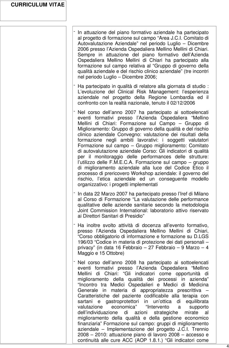 rischio clinico aziendale (tre incontri nel periodo Luglio Dicembre 2006; - Ha partecipato in qualità di relatore alla giornata di studio : L evoluzione del Clinical Risk Management: l esperienza