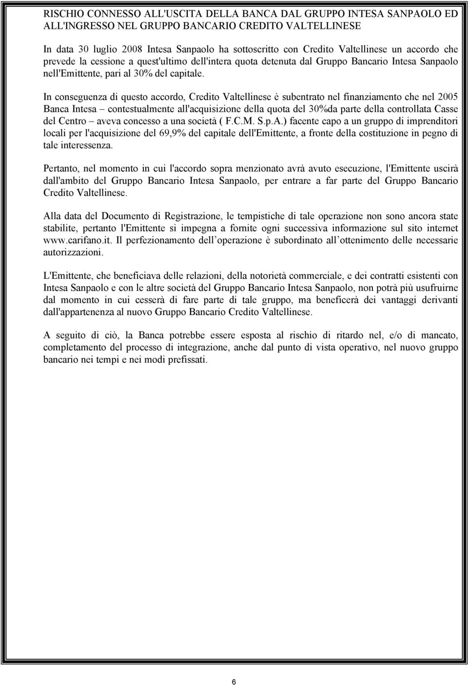 In conseguenza di questo accordo, Credito Valtellinese è subentrato nel finanziamento che nel 2005 Banca Intesa contestualmente all'acquisizione della quota del 30%da parte della controllata Casse