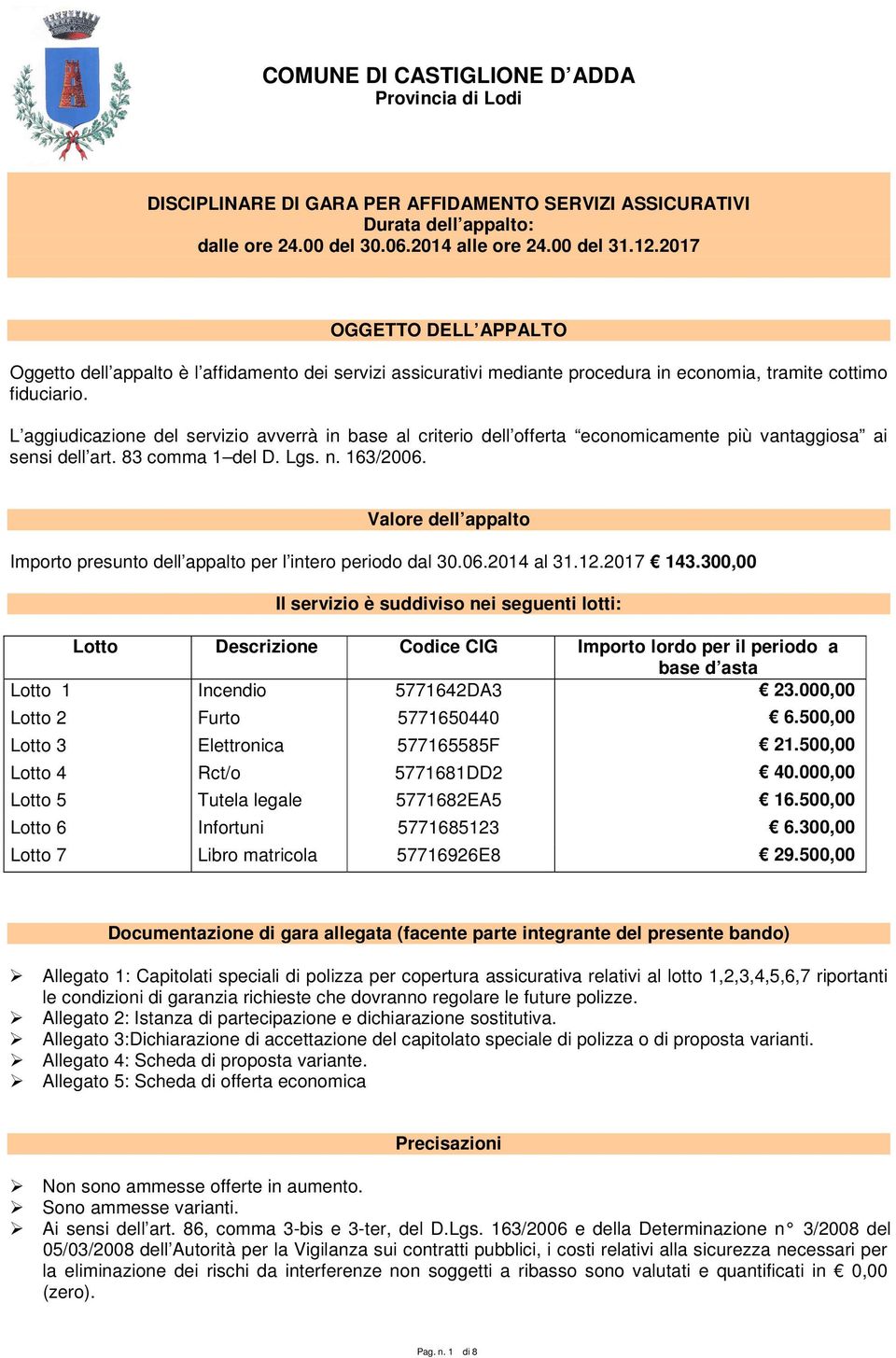 L aggiudicazione del servizio avverrà in base al criterio dell offerta economicamente più vantaggiosa ai sensi dell art. 83 comma 1 del D. Lgs. n. 163/2006.