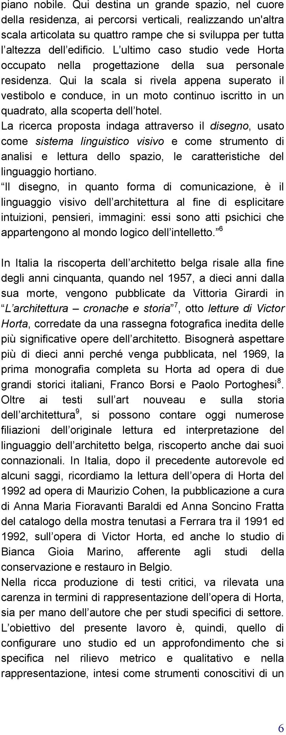 Qui la scala si rivela appena superato il vestibolo e conduce, in un moto continuo iscritto in un quadrato, alla scoperta dell hotel.