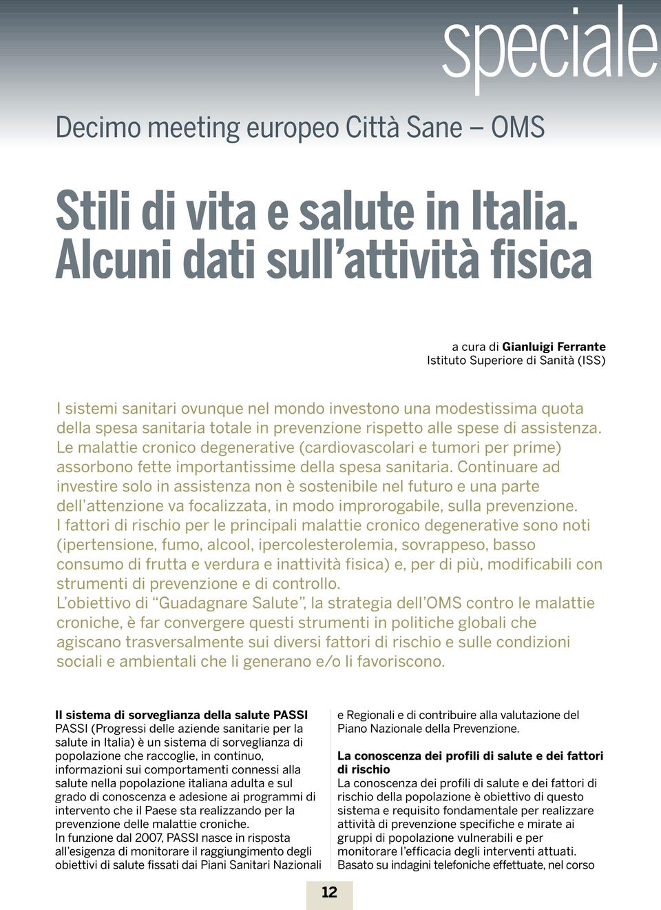 prevenzione rispetto alle spese di assistenza. Le malattie cronico degenerative (cardiovascolari e tumori per prime) assorbono fette importantissime della spesa sanitaria.