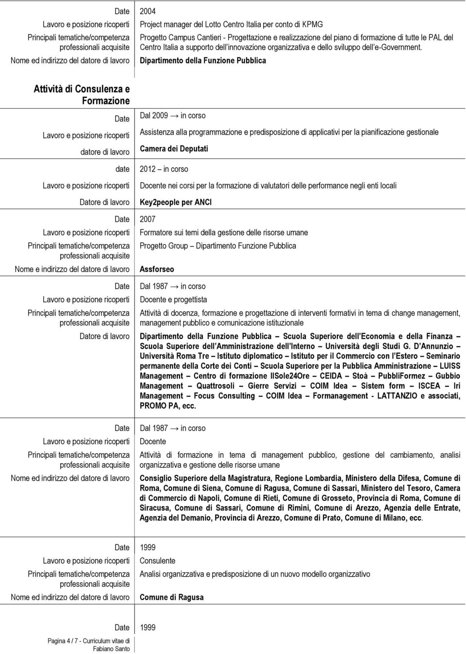 Dipartimento della Funzione Pubblica Attività di Consulenza e Formazione datore di lavoro date Datore di lavoro Dal 2009 in corso Assistenza alla zione e predisposizione di applicativi per la