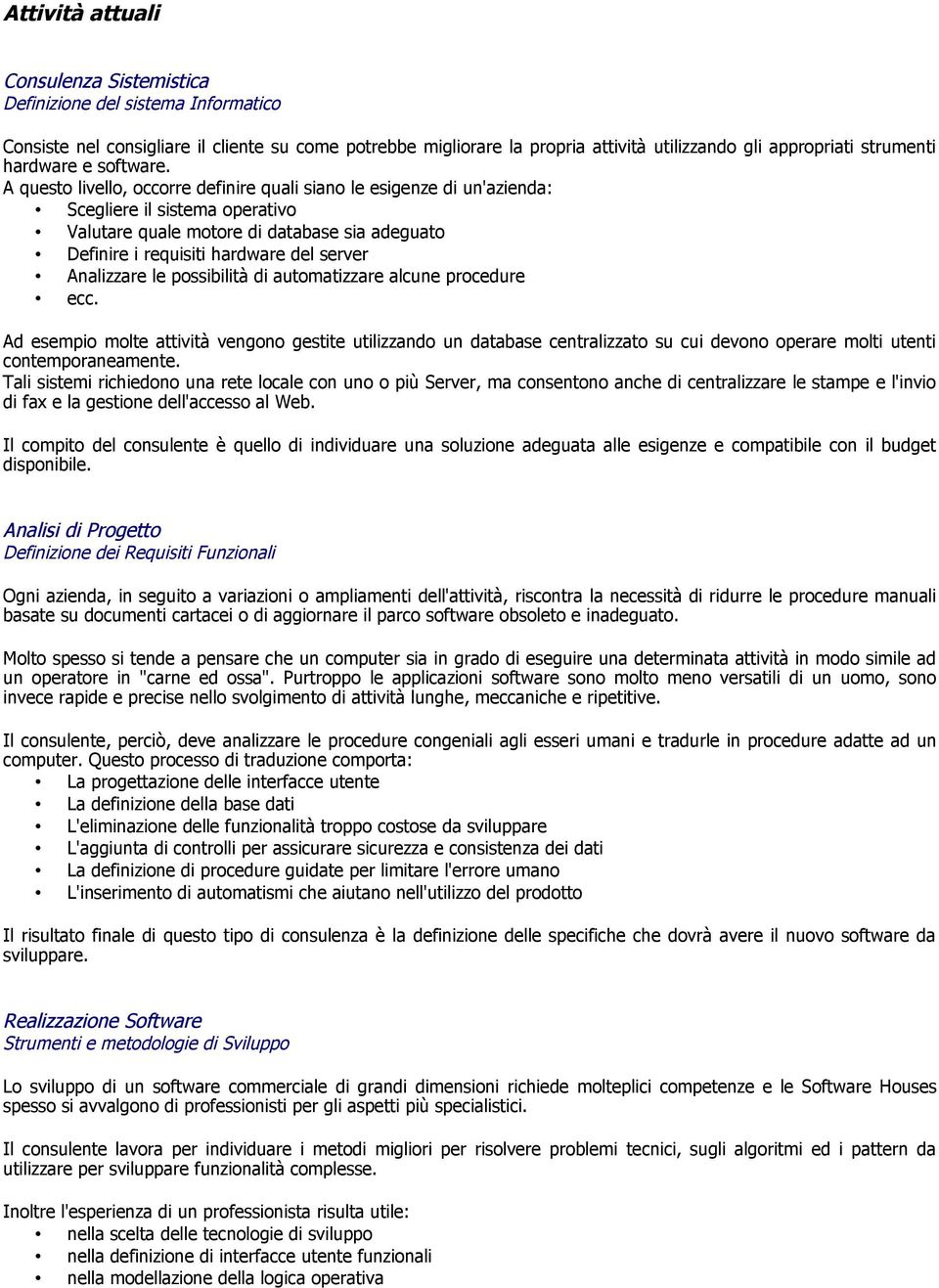 A questo livello, occorre definire quali siano le esigenze di un'azienda: Scegliere il sistema operativo Valutare quale motore di database sia adeguato Definire i requisiti hardware del server