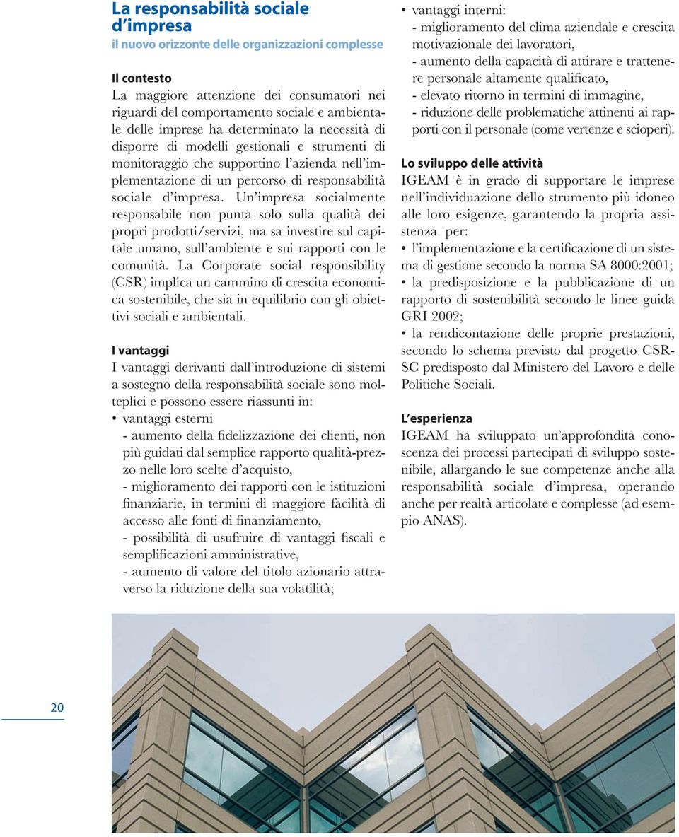 Un impresa socialmente responsabile non punta solo sulla qualità dei propri prodotti/servizi, ma sa investire sul capitale umano, sull ambiente e sui rapporti con le comunità.