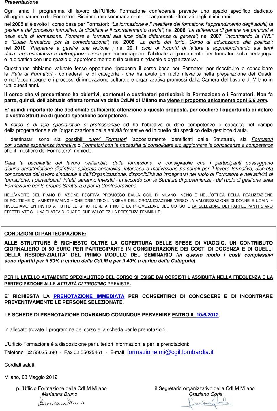 gestione del processo formativo, la didattica e il coordinamento d aula ; nel 2006 La differenza di genere nei percorsi e nelle aule di formazione.