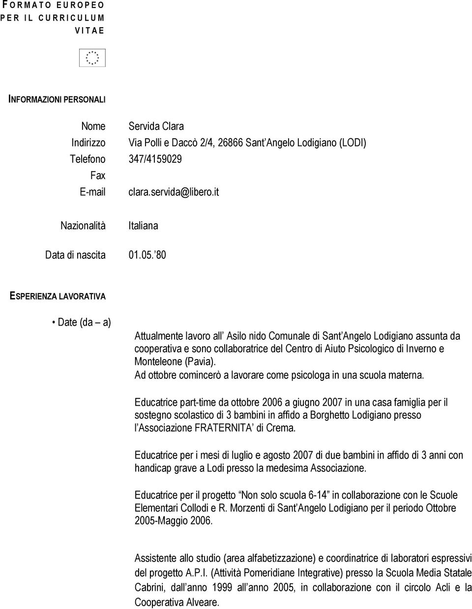 80 ESPERIENZA LAVORATIVA Date (da a) Attualmente lavoro all Asilo nido Comunale di Sant Angelo Lodigiano assunta da cooperativa e sono collaboratrice del Centro di Aiuto Psicologico di Inverno e