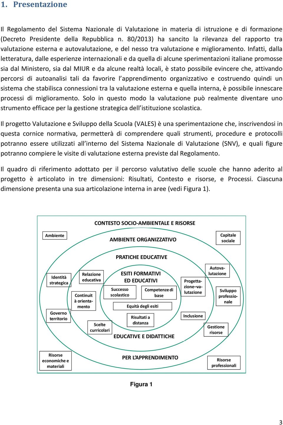 Infatti, dalla letteratura, dalle esperienze internazionali e da quella di alcune sperimentazioni italiane promosse sia dal Ministero, sia dal MIUR e da alcune realtà locali, è stato possibile