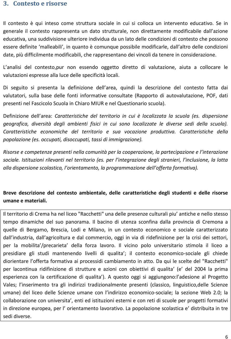 possono essere definite malleabili, in quanto è comunque possibile modificarle, dall altro delle condizioni date, più difficilmente modificabili, che rappresentano dei vincoli da tenere in