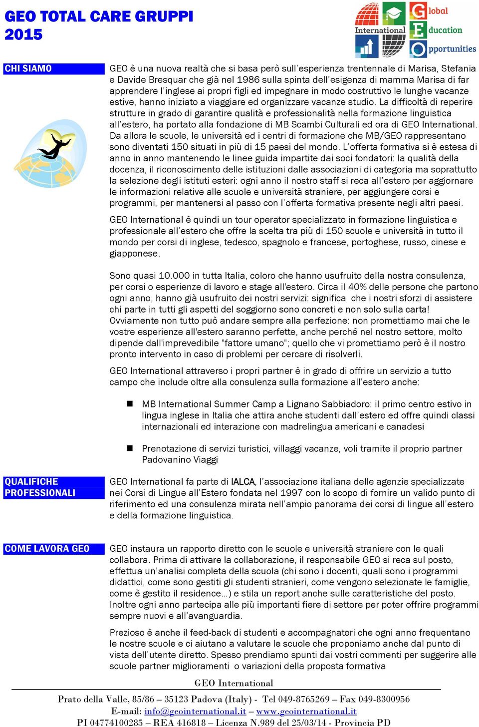 La difficoltà di reperire strutture in grado di garantire qualità e professionalità nella formazione linguistica all estero, ha portato alla fondazione di MB Scambi Culturali ed ora di GEO