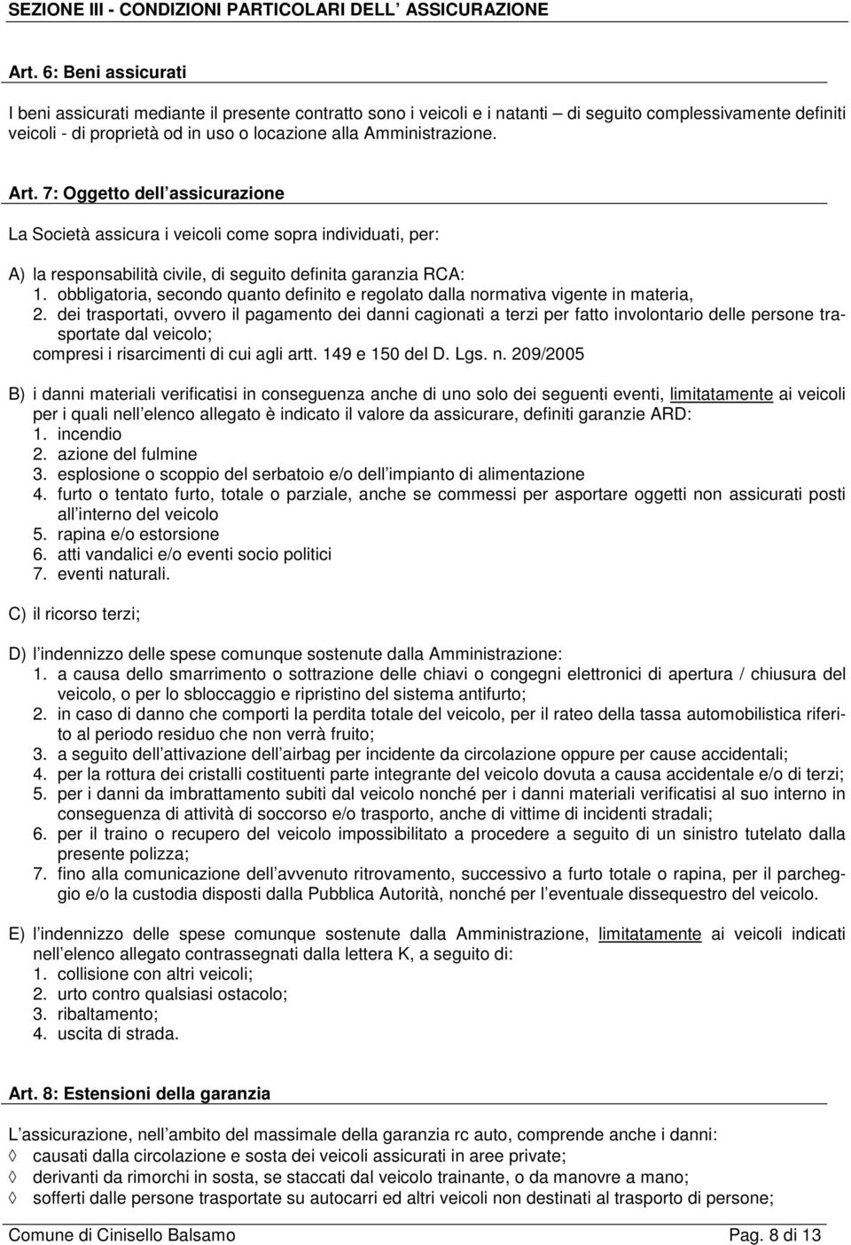 Art. 7: Oggetto dell assicurazione La Società assicura i veicoli come sopra individuati, per: A) la responsabilità civile, di seguito definita garanzia RCA: 1.