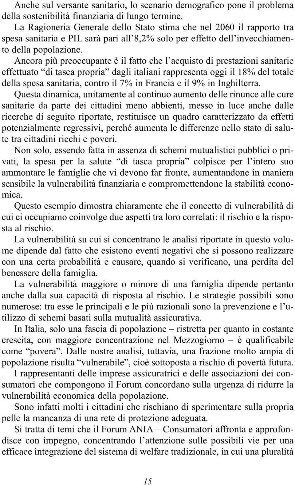 Ancora più preoccupante è il fatto che l acquisto di prestazioni sanitarie effettuato di tasca propria dagli italiani rappresenta oggi il 18% del totale della spesa sanitaria, contro il 7% in Francia