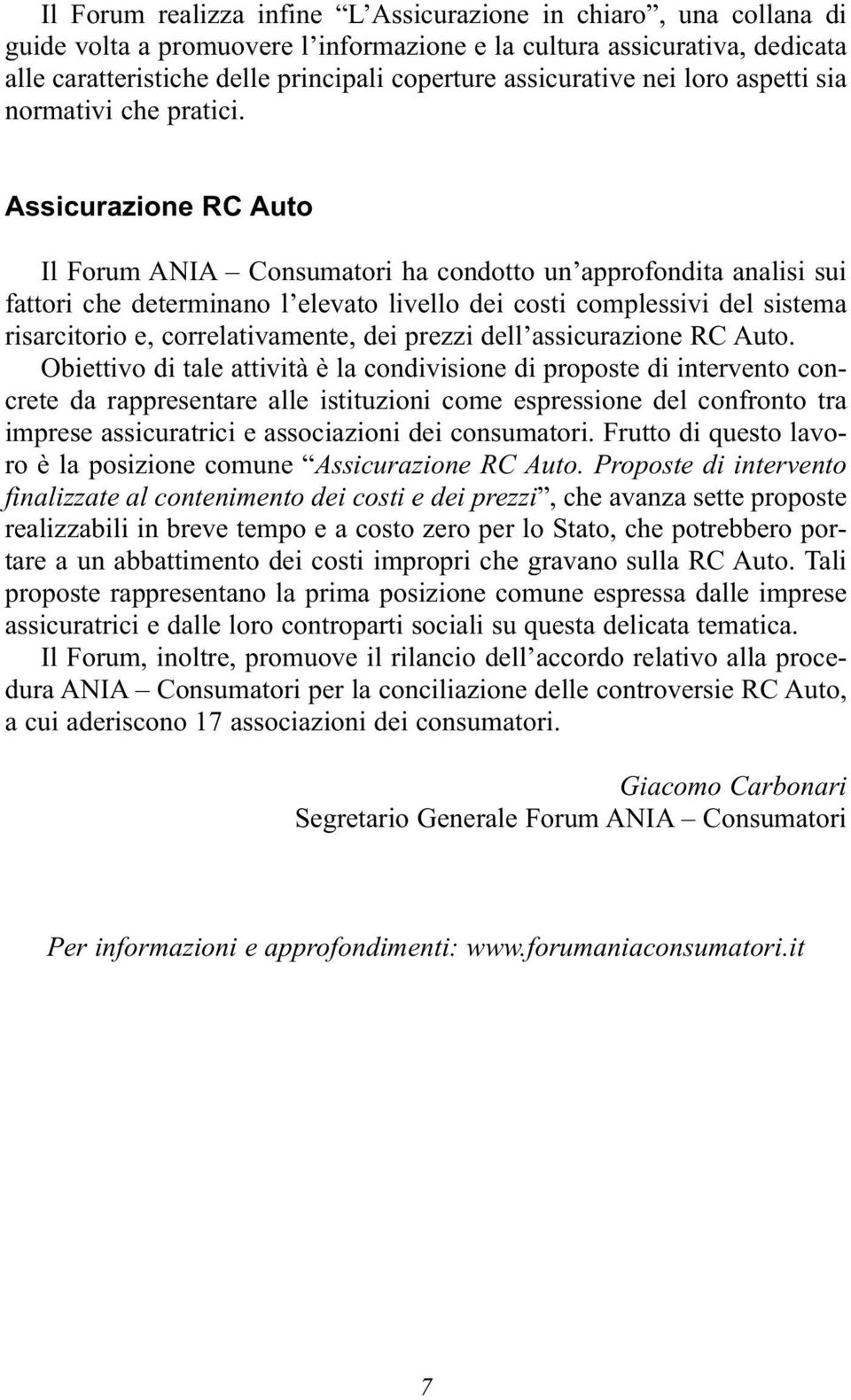 Assicurazione RC Auto Il Forum ANIA Consumatori ha condotto un approfondita analisi sui fattori che determinano l elevato livello dei costi complessivi del sistema risarcitorio e, correlativamente,