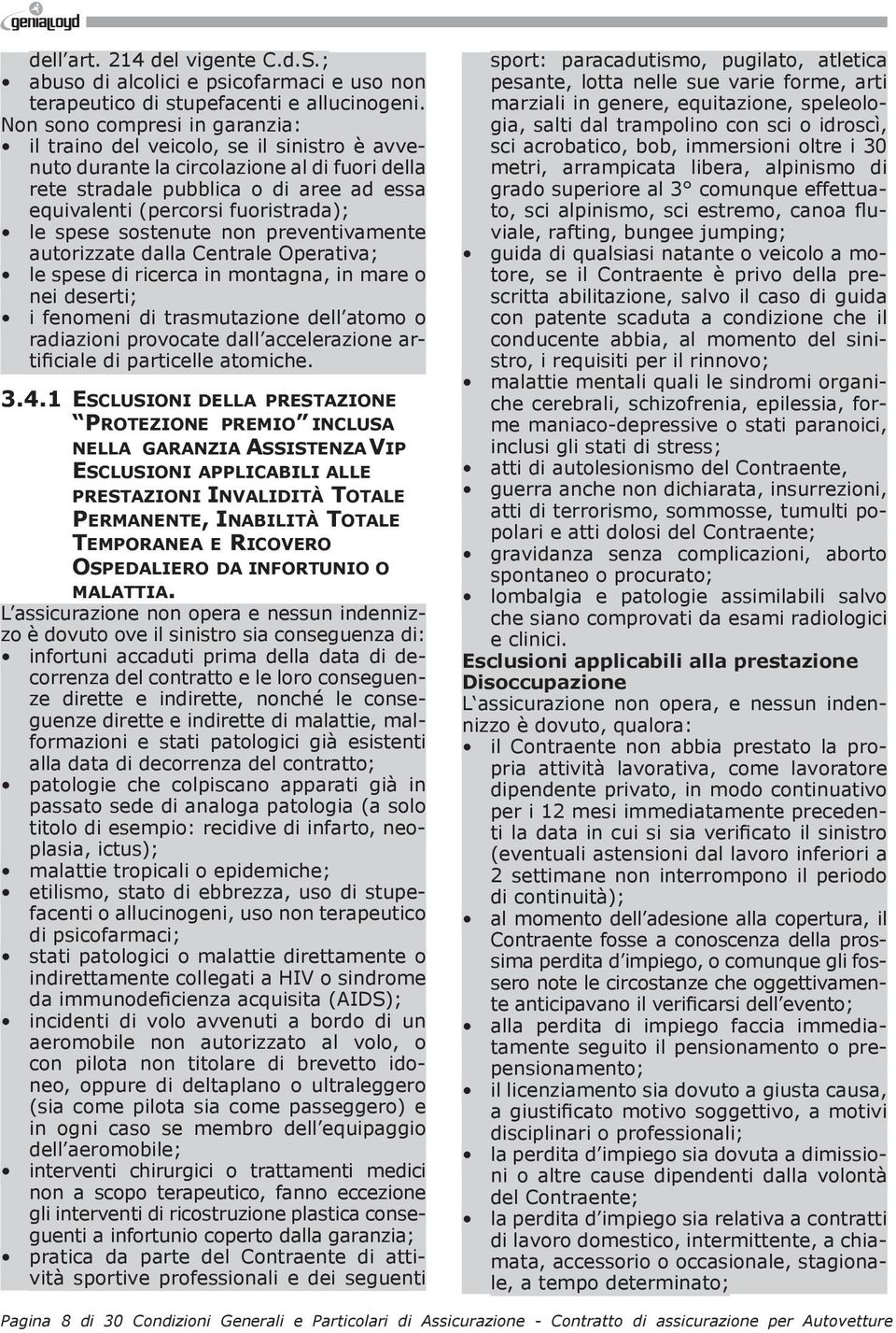 le spese sostenute non preventivamente autorizzate dalla Centrale Operativa; le spese di ricerca in montagna, in mare o nei deserti; i fenomeni di trasmutazione dell atomo o radiazioni provocate dall