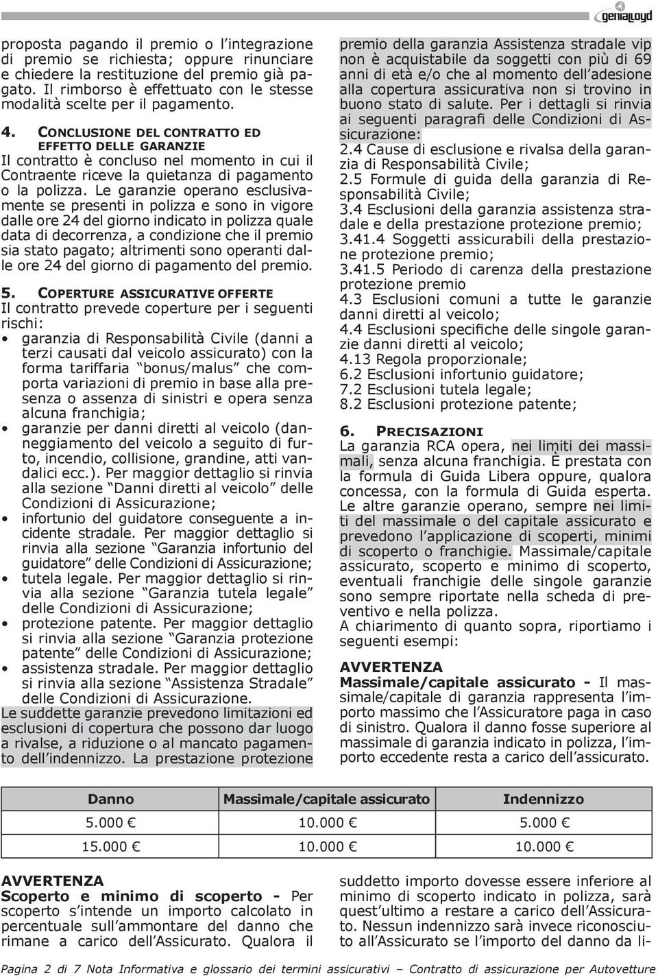 CONCLUSIONE DEL CONTRATTO ED EFFETTO DELLE GARANZIE Il contratto è concluso nel momento in cui il Contraente riceve la quietanza di pagamento o la polizza.