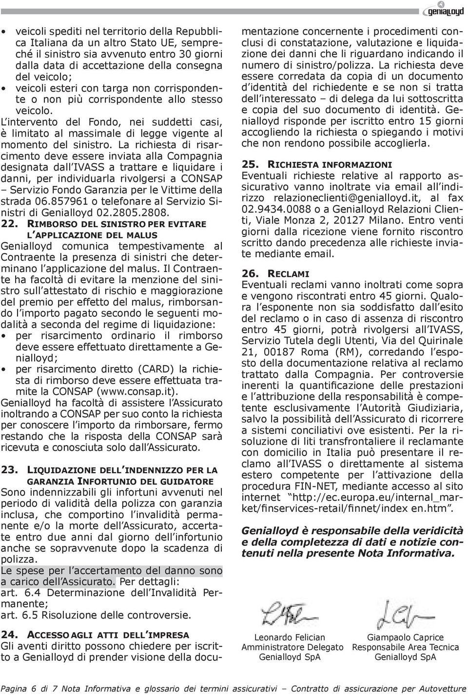 La richiesta di risarcimento deve essere inviata alla Compagnia designata dall IVASS a trattare e liquidare i danni, per individuarla rivolgersi a CONSAP Servizio Fondo Garanzia per le Vittime della