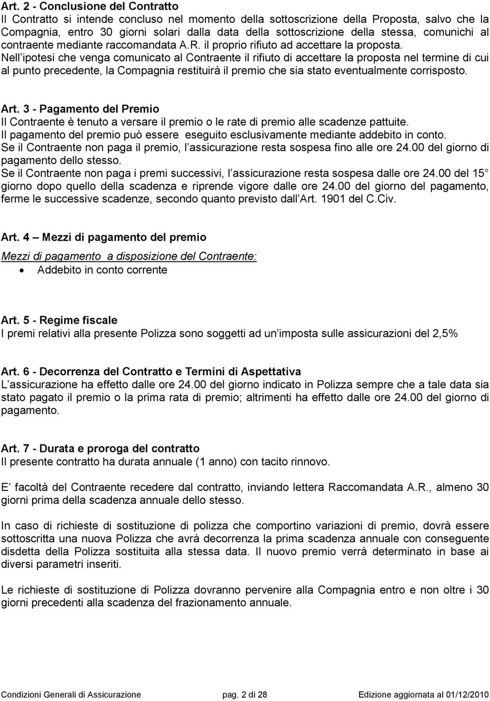 Nell ipotesi che venga comunicato al Contraente il rifiuto di accettare la proposta nel termine di cui al punto precedente, la Compagnia restituirà il premio che sia stato eventualmente corrisposto.