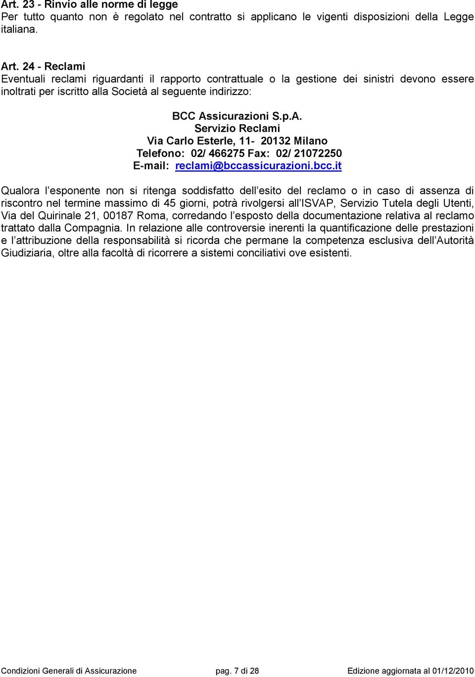sicurazioni S.p.A. Servizio Reclami Via Carlo Esterle, 11-20132 Milano Telefono: 02/ 466275 Fax: 02/ 21072250 E-mail: reclami@bcca