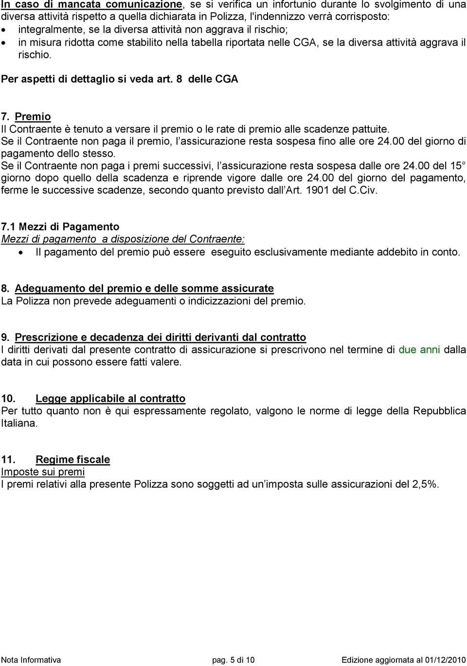 8 delle CGA 7. Premio Il Contraente è tenuto a versare il premio o le rate di premio alle scadenze pattuite. Se il Contraente non paga il premio, l assicurazione resta sospesa fino alle ore 24.