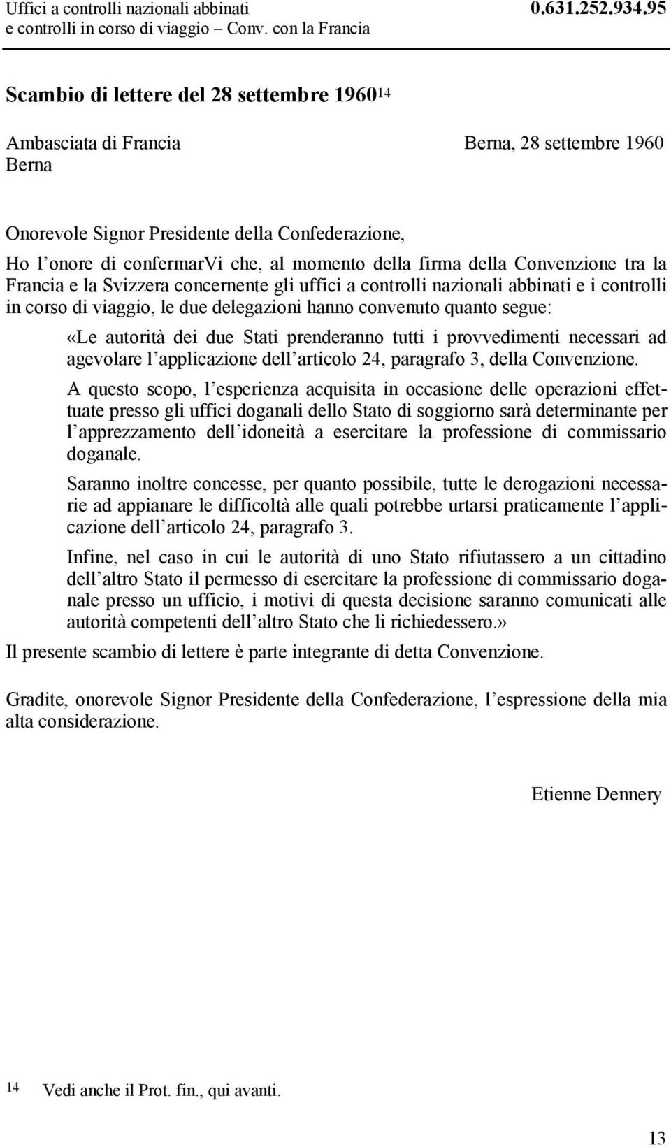 firma della Convenzione tra la Francia e la Svizzera concernente gli uffici a controlli nazionali abbinati e i controlli in corso di viaggio, le due delegazioni hanno convenuto quanto segue: «Le