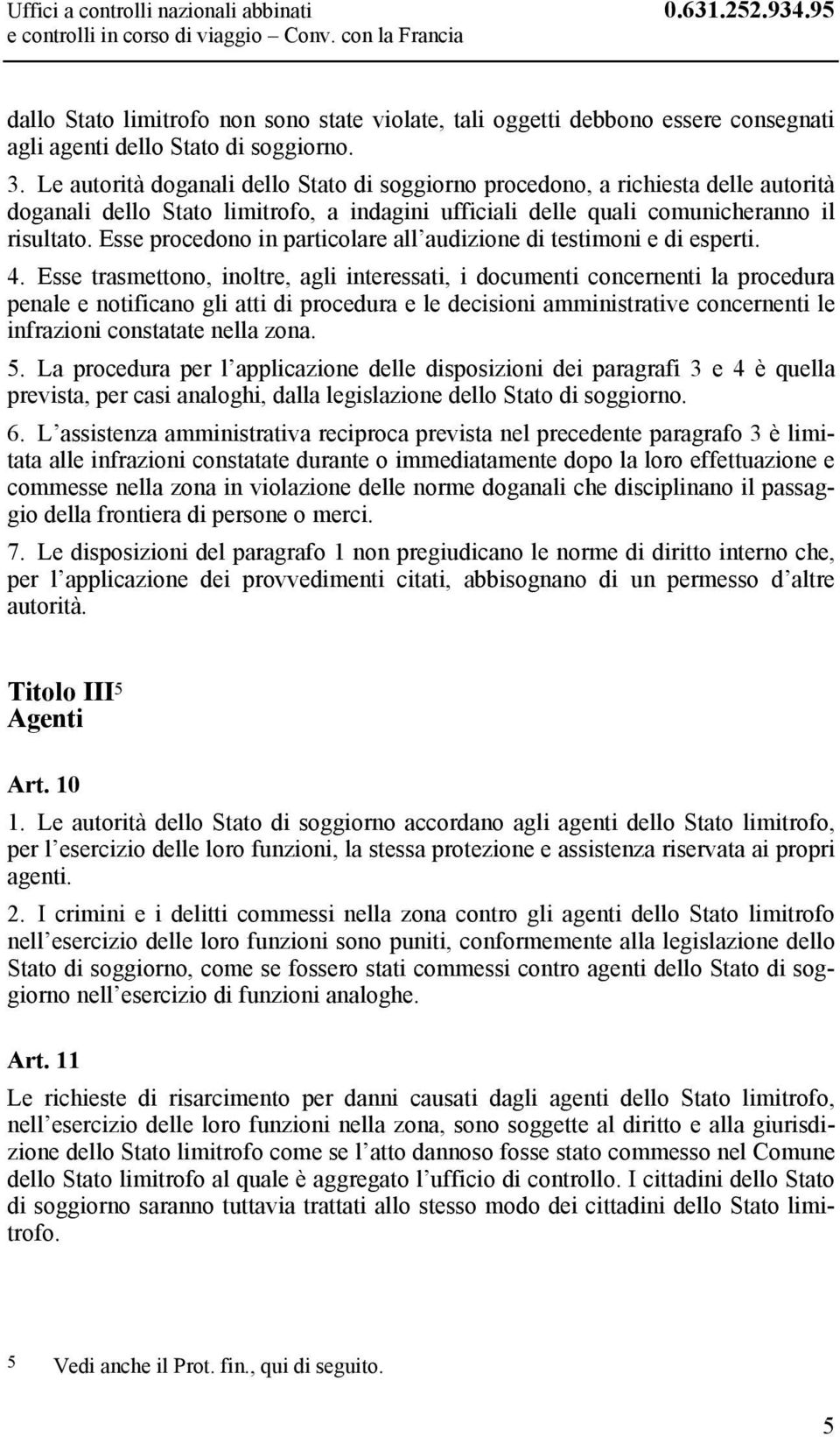 Le autorità doganali dello Stato di soggiorno procedono, a richiesta delle autorità doganali dello Stato limitrofo, a indagini ufficiali delle quali comunicheranno il risultato.