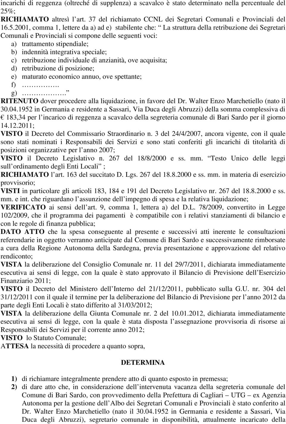 2001, comma 1, lettere da a) ad e) stabilente che: La struttura della retribuzione dei Segretari Comunali e Provinciali si compone delle seguenti voci: a) trattamento stipendiale; b) indennità