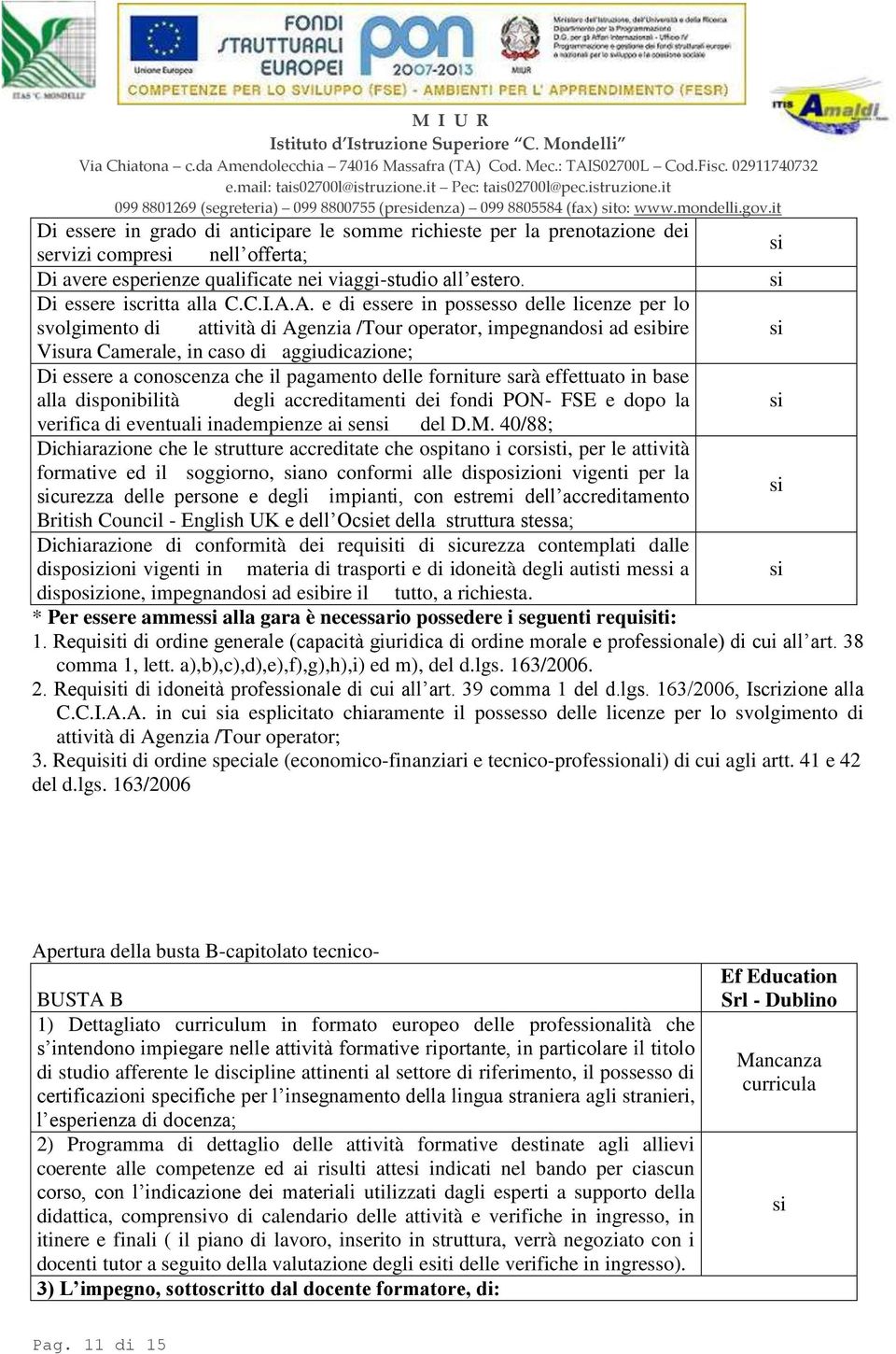 A.A. e di essere in possesso delle licenze per lo svolgimento di attività di Agenzia /Tour operator, impegnando ad ebire Visura Camerale, in caso di aggiudicazione; Di essere a conoscenza che il