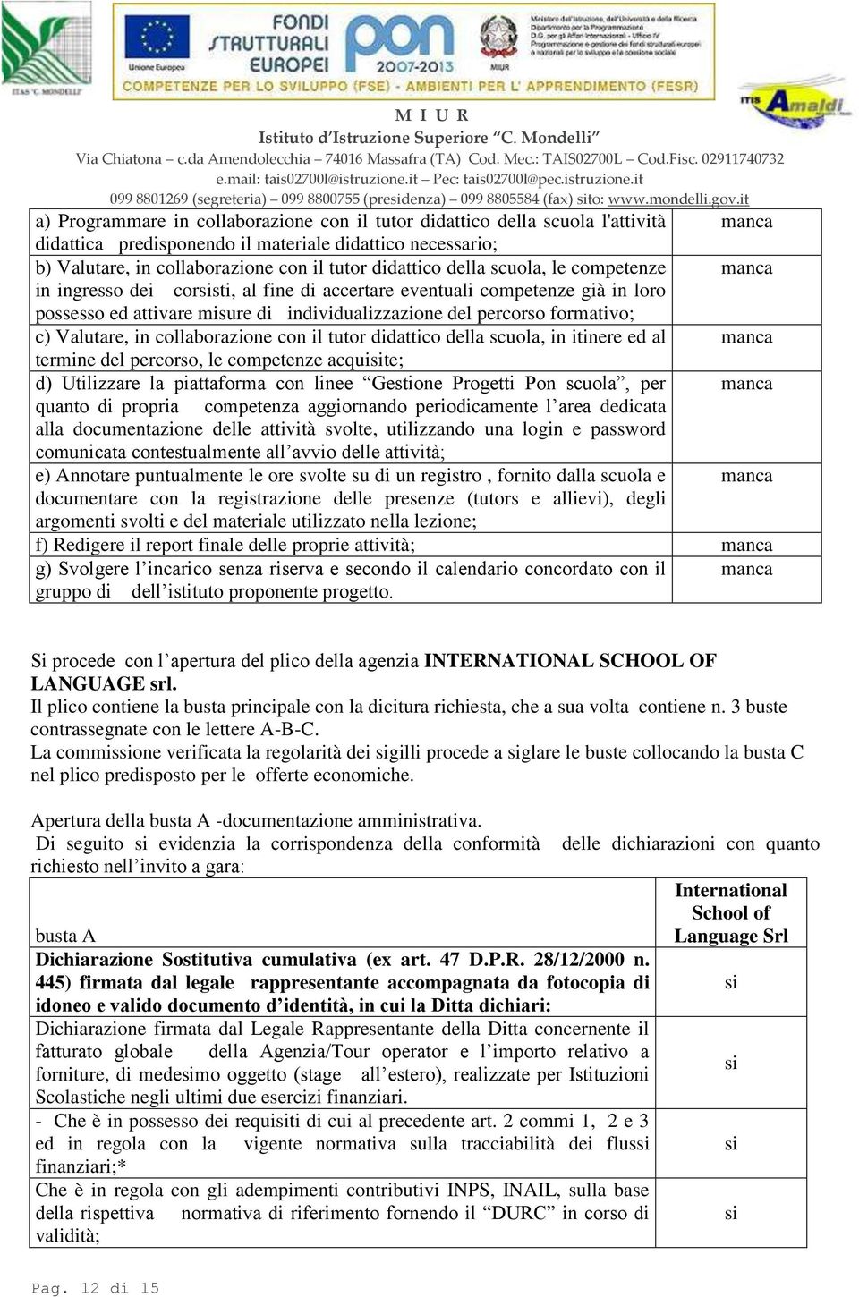 della scuola, le competenze in ingresso dei corsti, al fine di accertare eventuali competenze già in loro possesso ed attivare misure di individualizzazione del percorso formativo; c) Valutare, in