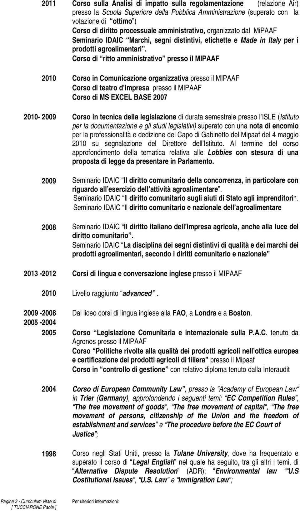 Corso di ritto amministrativo presso il MIPAAF 2010 Corso in Comunicazione organizzativa presso il MIPAAF Corso di teatro d impresa presso il MIPAAF Corso di MS EXCEL BASE 2007 2010-2009 Corso in