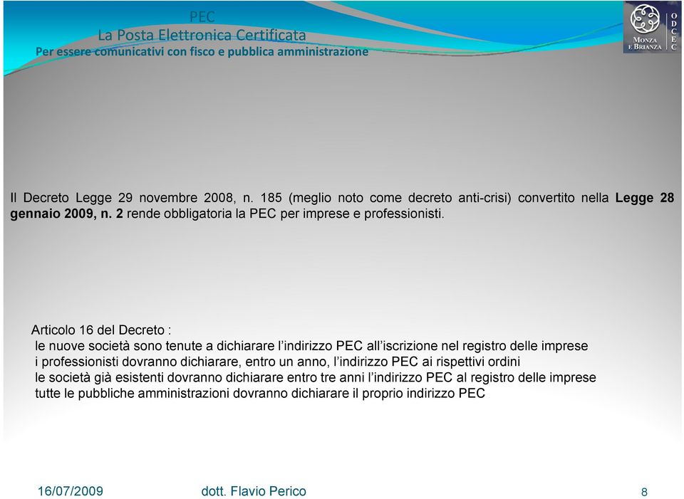 Articolo 16 del Decreto : le nuove società sono tenute a dichiarare l indirizzo PEC all iscrizione nel registro delle imprese i professionisti dovranno