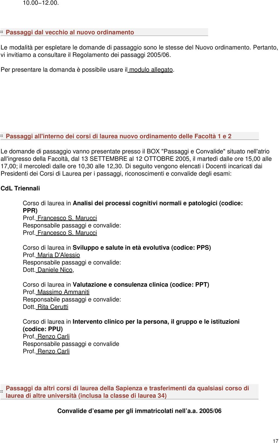 Passaggi all'interno dei corsi di laurea nuovo ordinamento delle Facoltà 1 e 2 Le domande di passaggio vanno presentate presso il BOX "Passaggi e Convalide" situato nell'atrio all'ingresso della