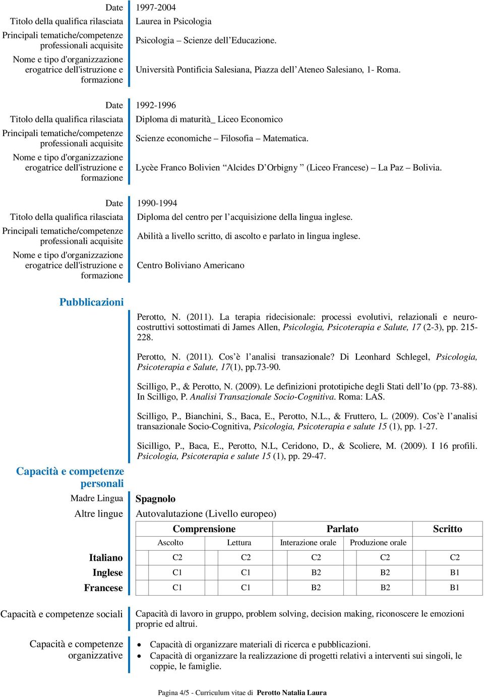 1990-1994 Diploma del centro per l acquisizione della lingua inglese. Abilità a livello scritto, di ascolto e parlato in lingua inglese. Centro Boliviano Americano Pubblicazioni Perotto, N. (2011).