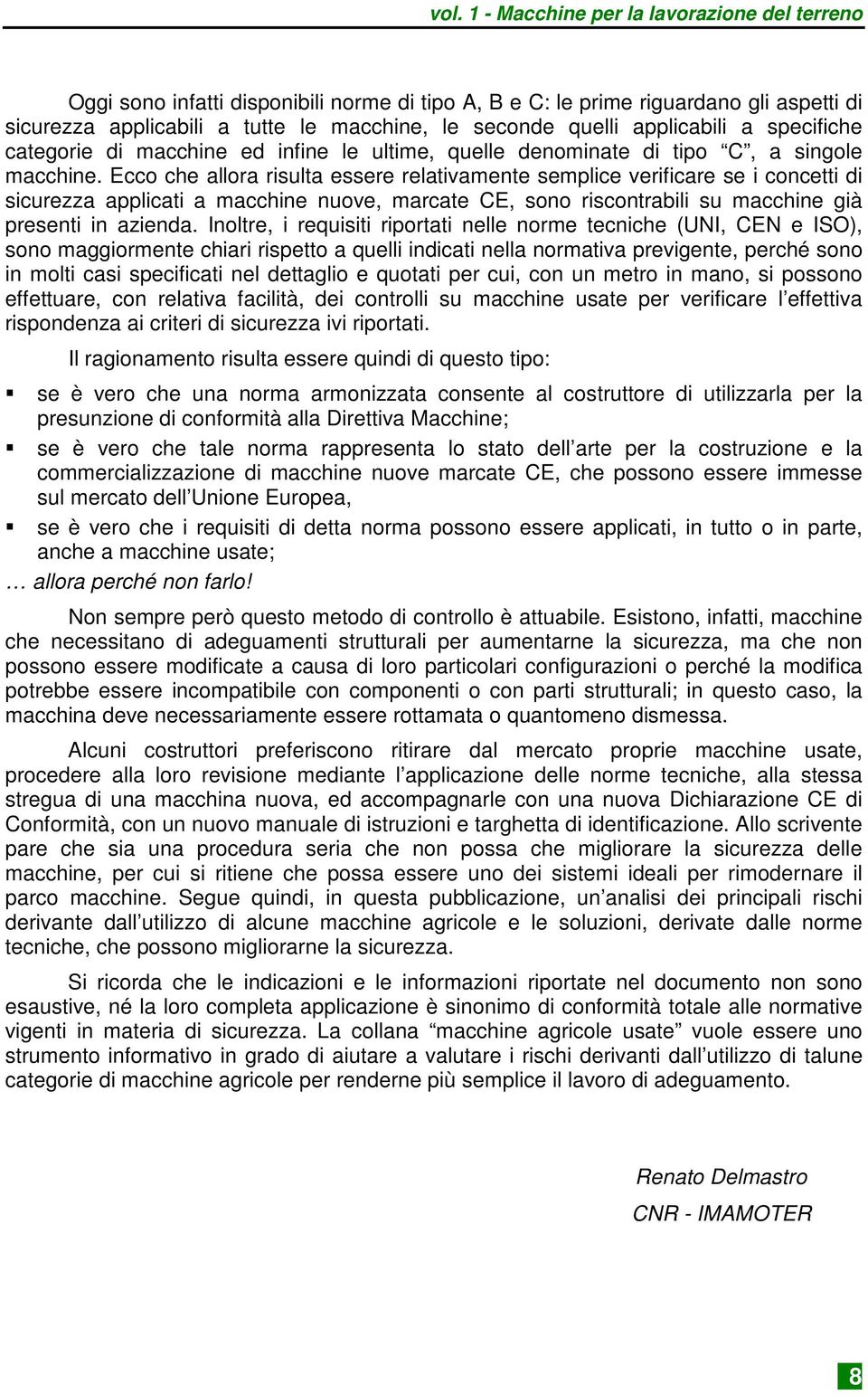 Ecco che allora risulta essere relativamente semplice verificare se i concetti di sicurezza applicati a macchine nuove, marcate CE, sono riscontrabili su macchine già presenti in azienda.