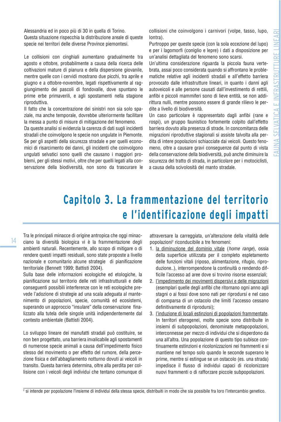 cervidi mostrano due picchi, tra aprile e giugno e a ottobre-novembre, legati rispettivamente al raggiungimento dei pascoli di fondovalle, dove spuntano le prime erbe primaverili, e agli spostamenti